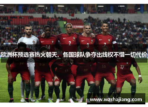 欧洲杯预选赛热火朝天，各国球队争夺出线权不惜一切代价