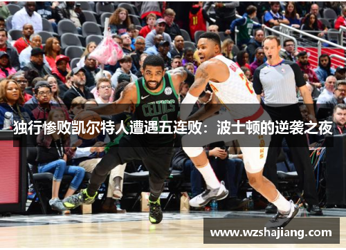 独行惨败凯尔特人遭遇五连败：波士顿的逆袭之夜