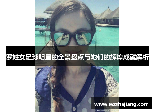 罗姓女足球明星的全景盘点与她们的辉煌成就解析