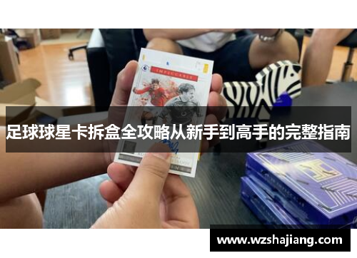 足球球星卡拆盒全攻略从新手到高手的完整指南