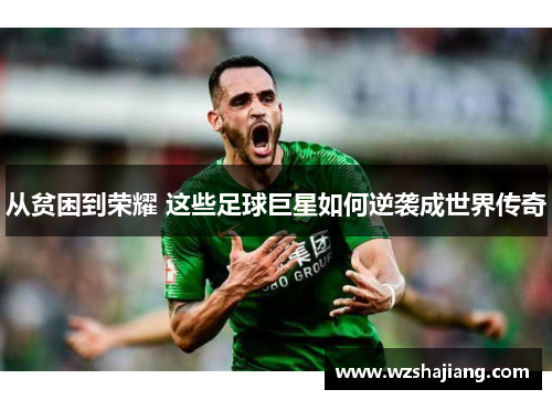 从贫困到荣耀 这些足球巨星如何逆袭成世界传奇