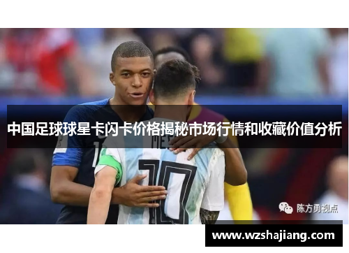 中国足球球星卡闪卡价格揭秘市场行情和收藏价值分析