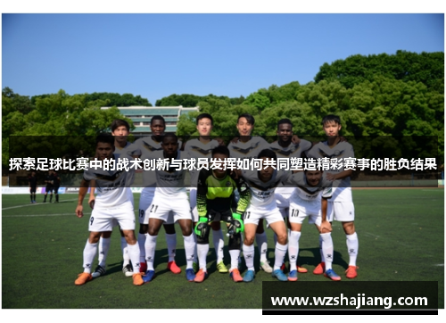 探索足球比赛中的战术创新与球员发挥如何共同塑造精彩赛事的胜负结果