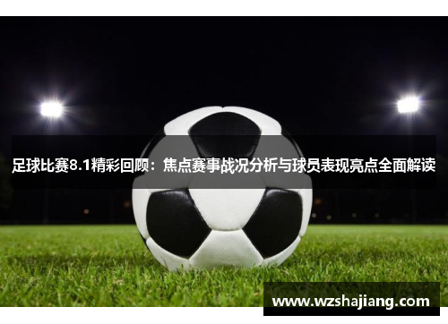 足球比赛8.1精彩回顾：焦点赛事战况分析与球员表现亮点全面解读