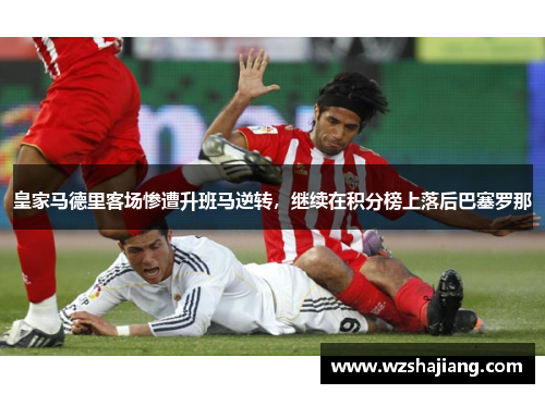 皇家马德里客场惨遭升班马逆转，继续在积分榜上落后巴塞罗那